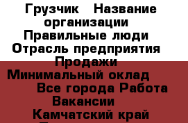 Грузчик › Название организации ­ Правильные люди › Отрасль предприятия ­ Продажи › Минимальный оклад ­ 30 000 - Все города Работа » Вакансии   . Камчатский край,Петропавловск-Камчатский г.